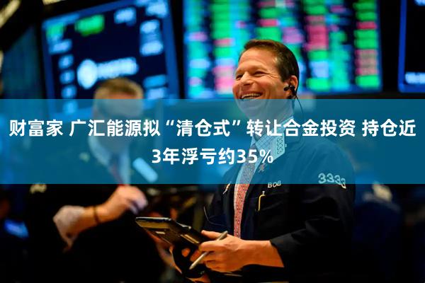 财富家 广汇能源拟“清仓式”转让合金投资 持仓近3年浮亏约35%