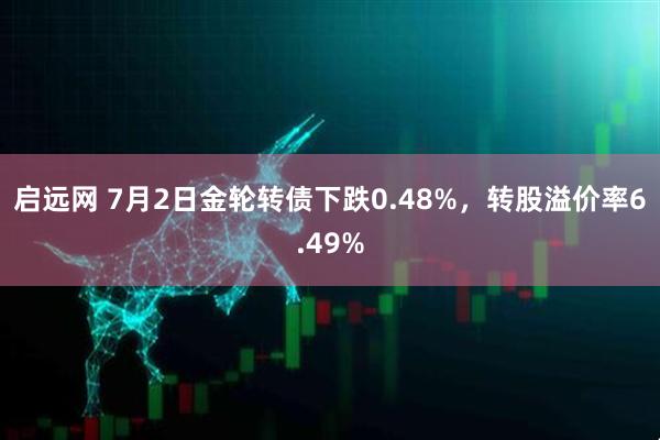 启远网 7月2日金轮转债下跌0.48%，转股溢价率6.49%