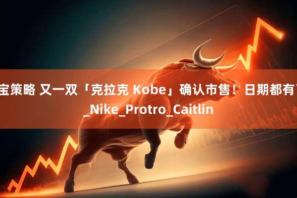 盛宝策略 又一双「克拉克 Kobe」确认市售！日期都有了！_Nike_Protro_Caitlin