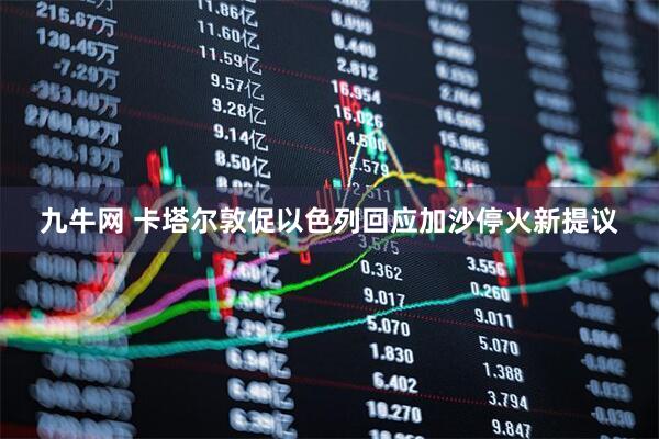 九牛网 卡塔尔敦促以色列回应加沙停火新提议